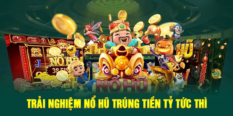 Trải nghiệm nổ hũ trúng tiền tỷ tức thì